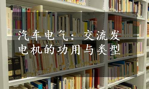 汽车电气：交流发电机的功用与类型