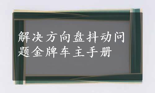 解决方向盘抖动问题金牌车主手册