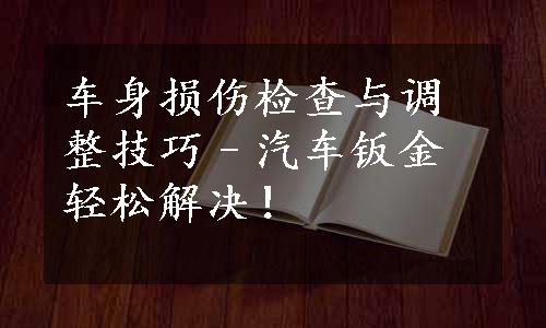 车身损伤检查与调整技巧–汽车钣金轻松解决！