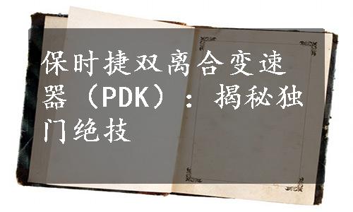 保时捷双离合变速器（PDK）：揭秘独门绝技