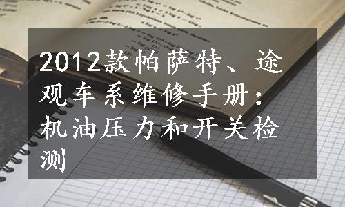 2012款帕萨特、途观车系维修手册：机油压力和开关检测