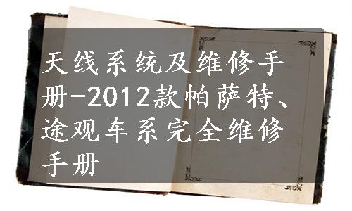 天线系统及维修手册-2012款帕萨特、途观车系完全维修手册