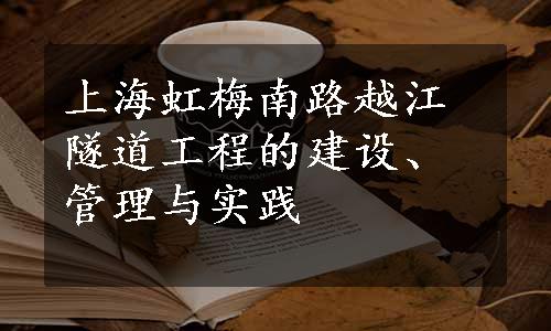 上海虹梅南路越江隧道工程的建设、管理与实践