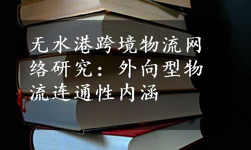 无水港跨境物流网络研究：外向型物流连通性内涵