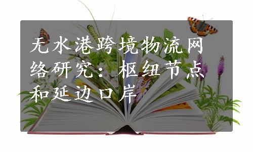 无水港跨境物流网络研究：枢纽节点和延边口岸