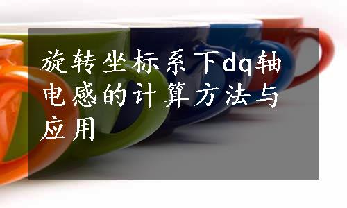 旋转坐标系下dq轴电感的计算方法与应用