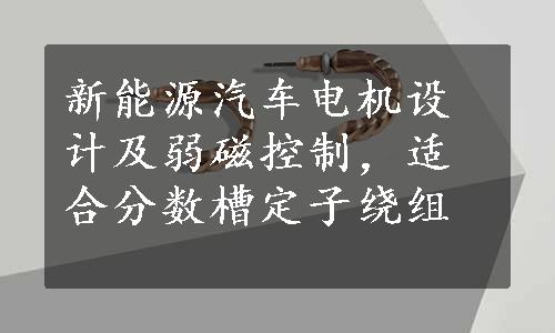 新能源汽车电机设计及弱磁控制，适合分数槽定子绕组