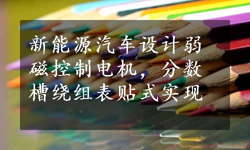 新能源汽车设计弱磁控制电机，分数槽绕组表贴式实现