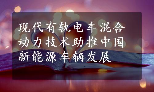 现代有轨电车混合动力技术助推中国新能源车辆发展