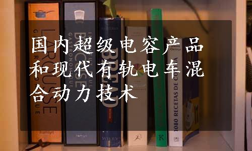 国内超级电容产品和现代有轨电车混合动力技术