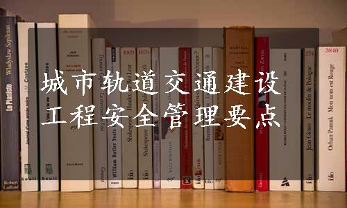 城市轨道交通建设工程安全管理要点