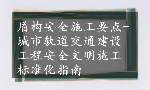 盾构安全施工要点-城市轨道交通建设工程安全文明施工标准化指南