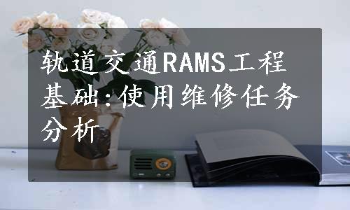 轨道交通RAMS工程基础:使用维修任务分析