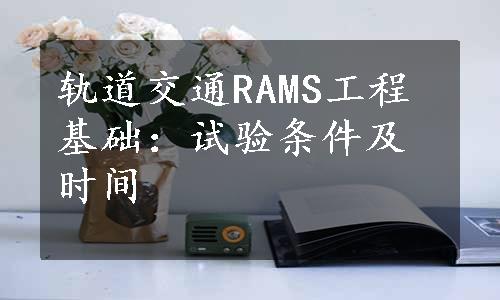 轨道交通RAMS工程基础：试验条件及时间