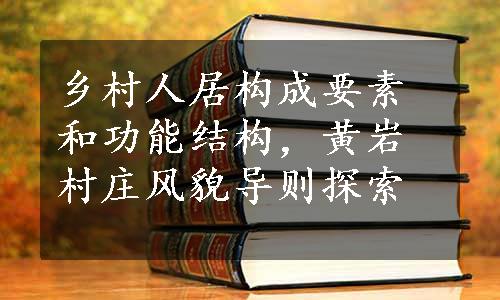 乡村人居构成要素和功能结构，黄岩村庄风貌导则探索