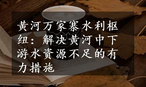 黄河万家寨水利枢纽：解决黄河中下游水资源不足的有力措施