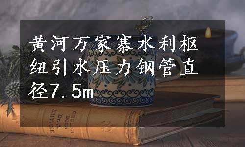 黄河万家寨水利枢纽引水压力钢管直径7.5m