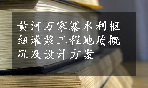 黄河万家寨水利枢纽灌浆工程地质概况及设计方案