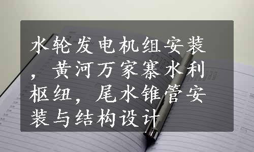 水轮发电机组安装，黄河万家寨水利枢纽，尾水锥管安装与结构设计