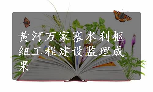 黄河万家寨水利枢纽工程建设监理成果