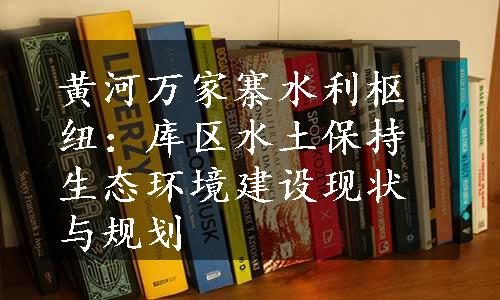 黄河万家寨水利枢纽：库区水土保持生态环境建设现状与规划