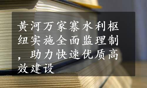 黄河万家寨水利枢纽实施全面监理制，助力快速优质高效建设