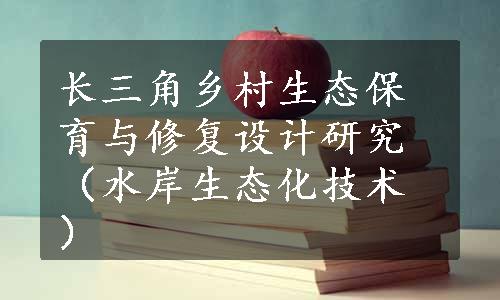 长三角乡村生态保育与修复设计研究（水岸生态化技术）