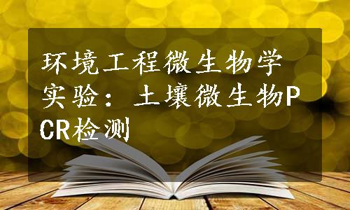 环境工程微生物学实验：土壤微生物PCR检测