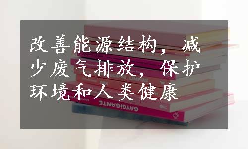 改善能源结构，减少废气排放，保护环境和人类健康