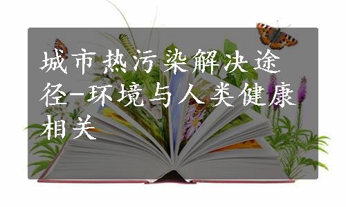 城市热污染解决途径-环境与人类健康相关