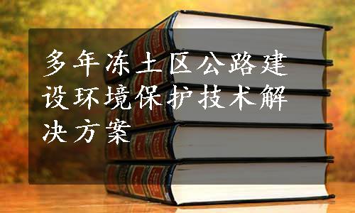 多年冻土区公路建设环境保护技术解决方案