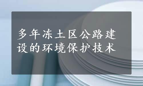 多年冻土区公路建设的环境保护技术