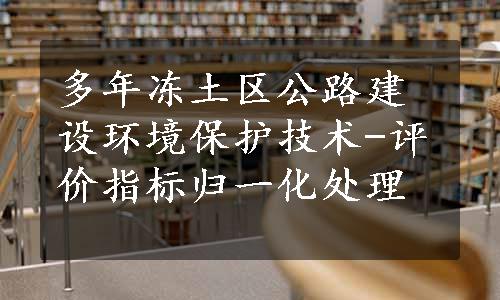 多年冻土区公路建设环境保护技术-评价指标归一化处理