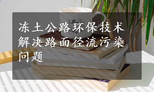 冻土公路环保技术解决路面径流污染问题