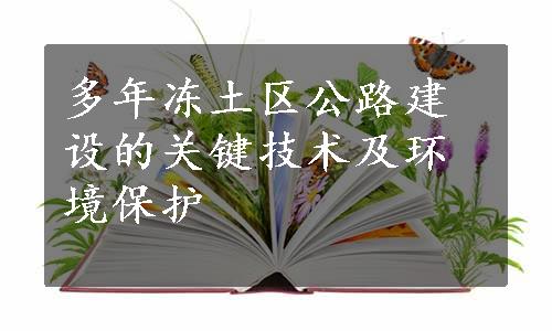 多年冻土区公路建设的关键技术及环境保护