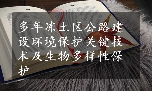 多年冻土区公路建设环境保护关键技术及生物多样性保护