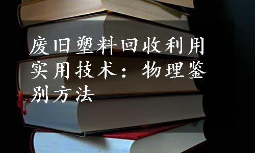 废旧塑料回收利用实用技术：物理鉴别方法