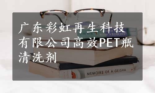 广东彩虹再生科技有限公司高效PET瓶清洗剂