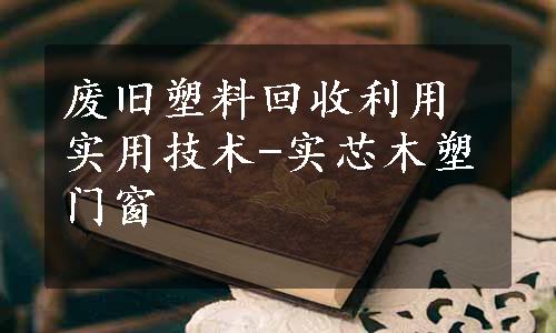 废旧塑料回收利用实用技术-实芯木塑门窗