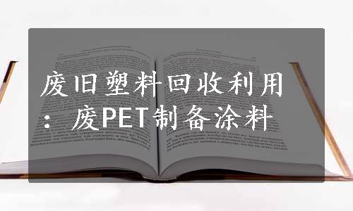 废旧塑料回收利用：废PET制备涂料