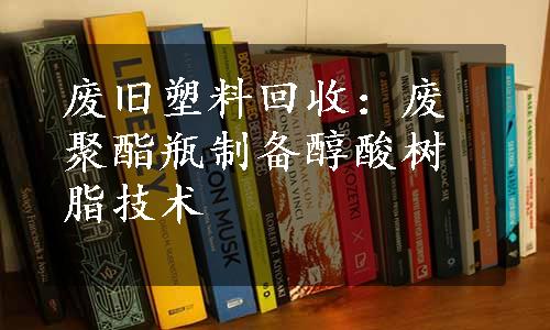 废旧塑料回收：废聚酯瓶制备醇酸树脂技术