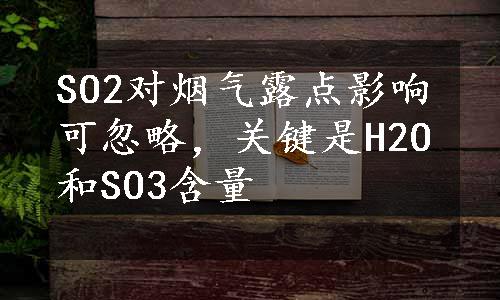 SO2对烟气露点影响可忽略，关键是H2O和SO3含量