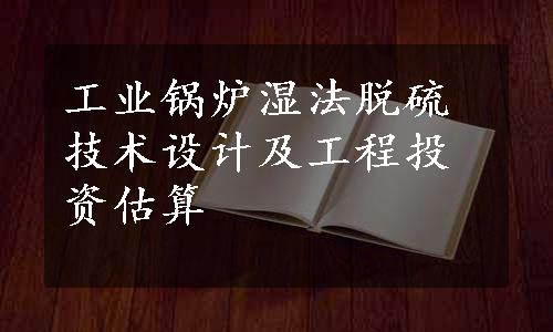 工业锅炉湿法脱硫技术设计及工程投资估算