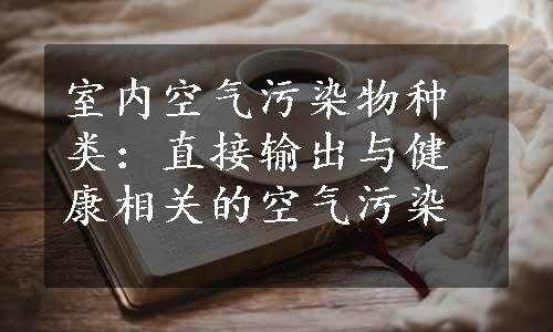 室内空气污染物种类：直接输出与健康相关的空气污染