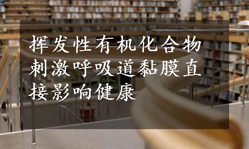 挥发性有机化合物刺激呼吸道黏膜直接影响健康