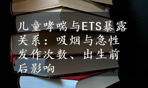 儿童哮喘与ETS暴露关系：吸烟与急性发作次数、出生前后影响