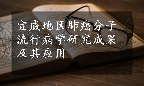 宣威地区肺癌分子流行病学研究成果及其应用