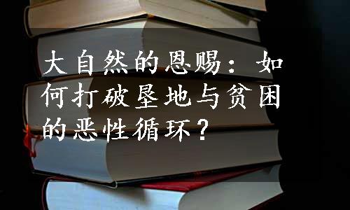 大自然的恩赐：如何打破垦地与贫困的恶性循环？