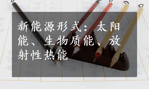 新能源形式：太阳能、生物质能、放射性热能