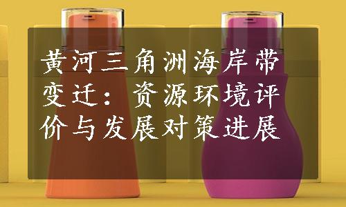 黄河三角洲海岸带变迁：资源环境评价与发展对策进展